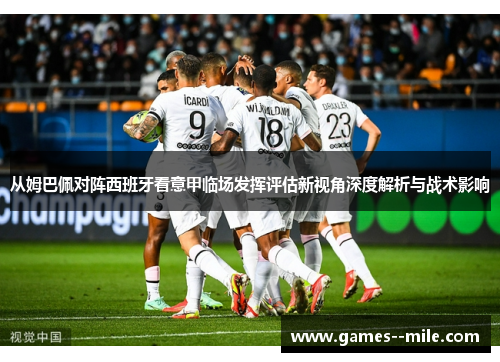 从姆巴佩对阵西班牙看意甲临场发挥评估新视角深度解析与战术影响