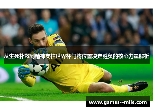 从生死扑救到精神支柱世界杯门将位置决定胜负的核心力量解析