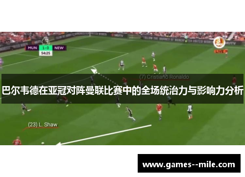 巴尔韦德在亚冠对阵曼联比赛中的全场统治力与影响力分析 巴尔韦德在亚冠对阵曼联比赛中的全场统治力与影响力分析