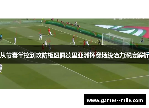 从节奏掌控到攻防枢纽佩德里亚洲杯赛场统治力深度解析 从节奏掌控到攻防枢纽佩德里亚洲杯赛场统治力深度解析