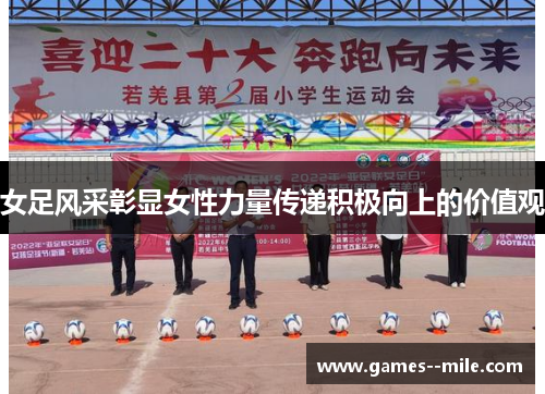 女足风采彰显女性力量传递积极向上的价值观