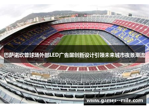 巴萨诺坎普球场外部LED广告屏创新设计引领未来城市夜景潮流 巴萨诺坎普球场外部LED广告屏创新设计引领未来城市夜景潮流