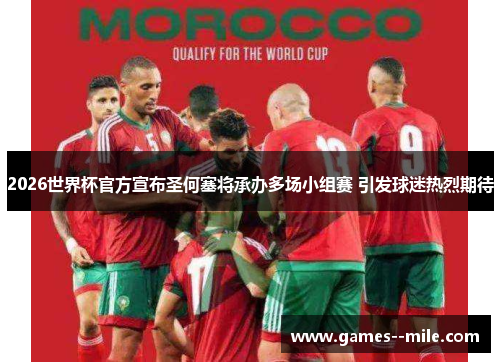 2026世界杯官方宣布圣何塞将承办多场小组赛 引发球迷热烈期待