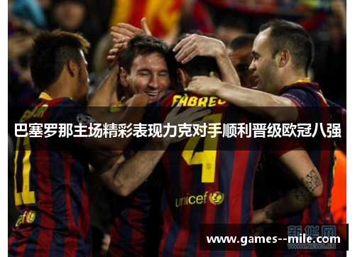 巴塞罗那主场精彩表现力克对手顺利晋级欧冠八强
