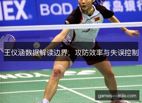 王仪涵数据解读边界,攻防效率与失误控制 王仪涵数据解读边界,攻防效率与失误控制