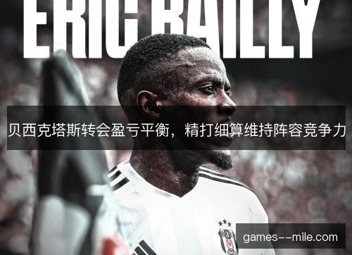 贝西克塔斯转会盈亏平衡,精打细算维持阵容竞争力 贝西克塔斯转会盈亏平衡,精打细算维持阵容竞争力